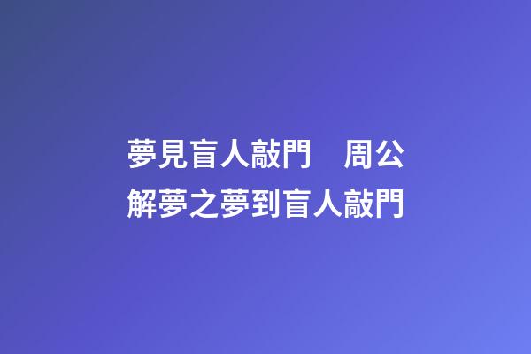 夢見盲人敲門　周公解夢之夢到盲人敲門